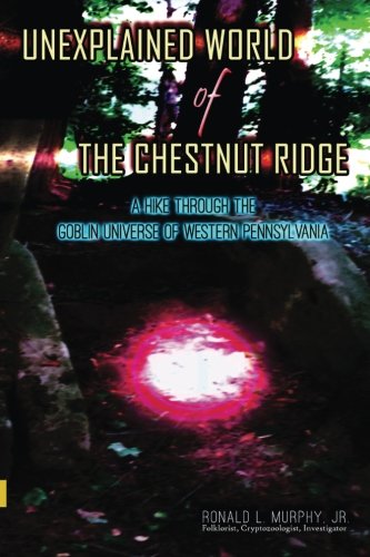 Unexplained World of the Chestnut Ridge: A Hike through the Goblin Universe of Western Pennsylvania